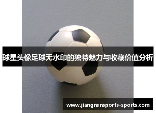 球星头像足球无水印的独特魅力与收藏价值分析